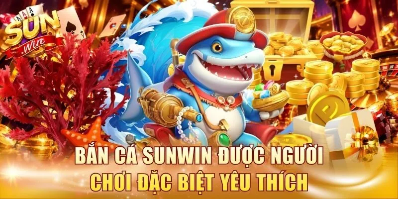 Bắn Cá Sunwin được người chơi đặc biệt yêu thích