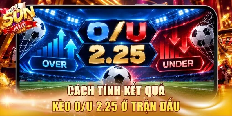Cách tính kết quả kèo O/U 2.25 ở trận đấu