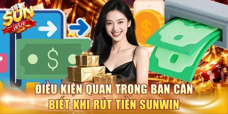 Điều kiện quan trọng bạn cần biết khi rút tiền Sunwin