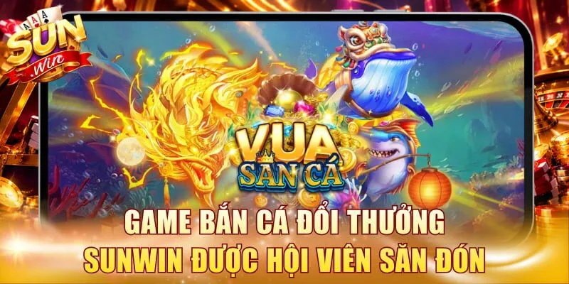 Game bắn cá đổi thưởng Sunwin được hội viên săn đón
