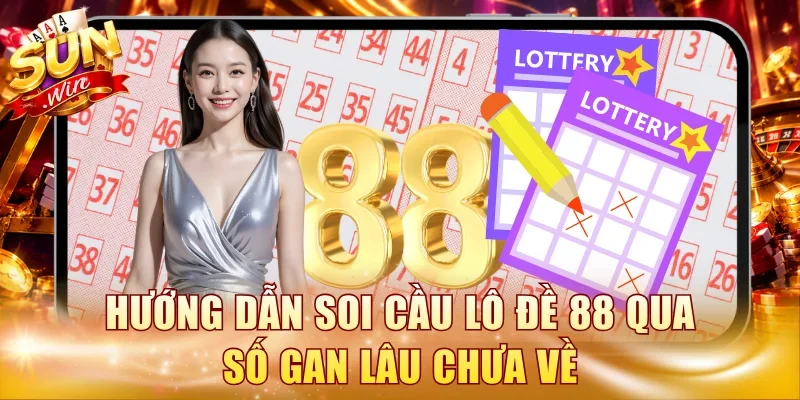 Hướng dẫn soi cầu lô đề 88 qua số gan lâu chưa về