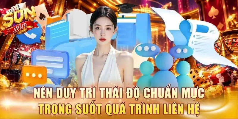 Nên duy trì thái độ chuẩn mực trong suốt quá trình liên hệ