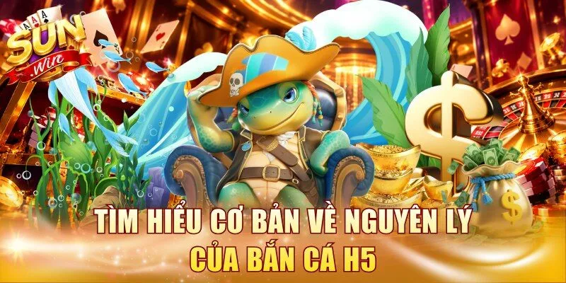 Tìm hiểu cơ bản về nguyên lý của bắn cá H5